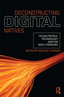 Deconstructing Digital Natives : Young People, Technology, and the New Literacies