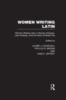 Women Writing Latin : Women Writing Latin in Roman Antiquity, Late Antiquity, and the Early Christian Era