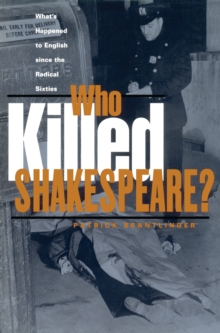 Who Killed Shakespeare : What's Happened to English Since the Radical Sixties