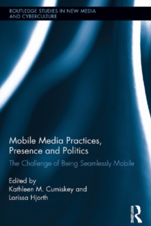 Mobile Media Practices, Presence and Politics : The Challenge of Being Seamlessly Mobile