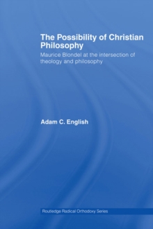 The Possibility of Christian Philosophy : Maurice Blondel at the Intersection of Theology and Philosophy