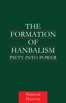 The Formation of Hanbalism : Piety into Power