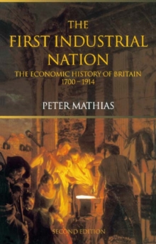 The First Industrial Nation : The Economic History of Britain 1700-1914