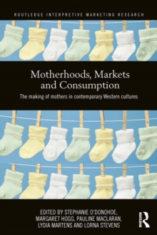 Motherhoods, Markets and Consumption : The Making of Mothers in Contemporary Western Cultures