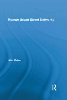 Roman Urban Street Networks : Streets and the Organization of Space in Four Cities