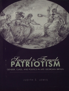 Sacred to Female Patriotism : Gender, Class, and Politics in Late Georgian Britain