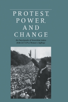 Protest, Power, and Change : An Encyclopedia of Nonviolent Action from ACT-UP to Women's Suffrage