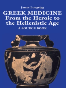 Greek Medicine : From the Heroic to the Hellenistic Age A Source Book