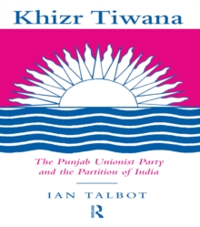 Khizr Tiwana, the Punjab Unionist Party and the Partition of India