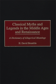 Classical Myths and Legends in the Middle Ages and Renaissance : A Dictionary of Allegorical Meanings