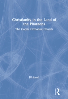 Christianity in the Land of the Pharaohs : The Coptic Orthodox Church