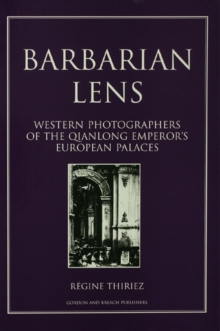 Barbarian Lens : Western Photographers of the Qianlong Emperor's European Palaces