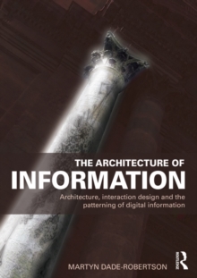 The Architecture of Information : Architecture, Interaction Design and the Patterning of Digital Information