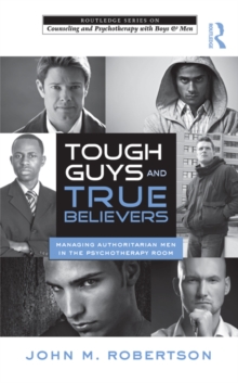 Tough Guys and True Believers : Managing Authoritarian Men in the Psychotherapy Room