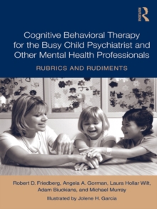 Cognitive Behavioral Therapy for the Busy Child Psychiatrist and Other Mental Health Professionals : Rubrics and Rudiments