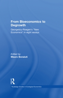 From Bioeconomics to Degrowth : Georgescu-Roegen's 'New Economics' in Eight Essays