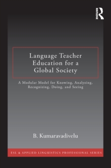 Language Teacher Education for a Global Society : A Modular Model for Knowing, Analyzing, Recognizing, Doing, and Seeing