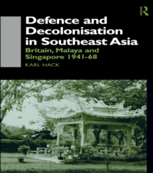 Defence and Decolonisation in South-East Asia : Britain, Malaya and Singapore 1941-1967