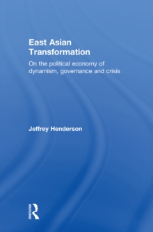 East Asian Transformation : On the Political Economy of Dynamism, Governance and Crisis