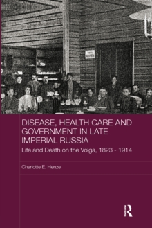 Disease, Health Care and Government in Late Imperial Russia : Life and Death on the Volga, 1823-1914