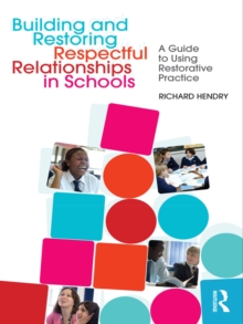 Building and Restoring Respectful Relationships in Schools : A Guide to Using Restorative Practice