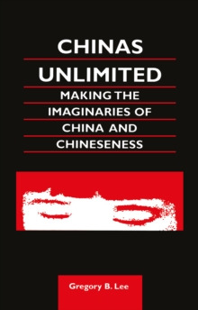 Chinas Unlimited : Making the Imaginaries of China and Chineseness