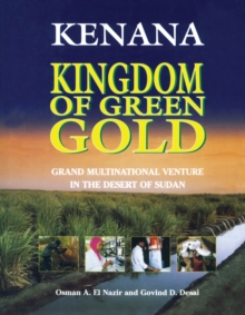 Kenana Kingdom of Green Gold : Grand Multinational Venture in the Desert of Sudan