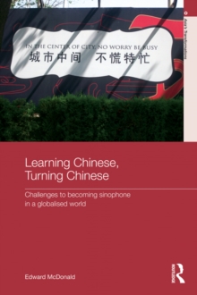 Learning Chinese, Turning Chinese : Challenges to Becoming Sinophone in a Globalised World