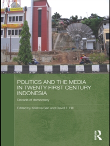 Politics and the Media in Twenty-First Century Indonesia : Decade of Democracy