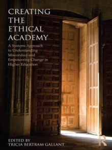 Creating the Ethical Academy : A Systems Approach to Understanding Misconduct and Empowering Change