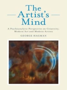 The Artist's Mind : A Psychoanalytic Perspective on Creativity, Modern Art and Modern Artists