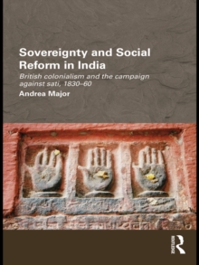 Sovereignty and Social Reform in India : British Colonialism and the Campaign against Sati, 1830-1860