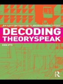 Decoding Theoryspeak : An Illustrated Guide to Architectural Theory