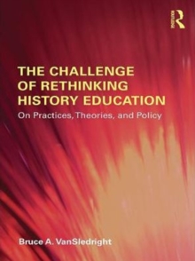 The Challenge of Rethinking History Education : On Practices, Theories, and Policy