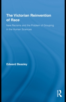 The Victorian Reinvention of Race : New Racisms and the Problem of Grouping in the Human Sciences