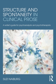 Structure and Spontaneity in Clinical Prose : A writer's guide for psychoanalysts and psychotherapists