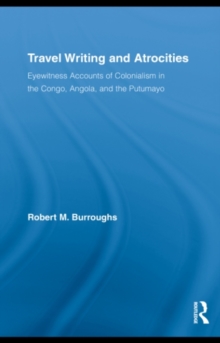 Travel Writing and Atrocities : Eyewitness Accounts of Colonialism in the Congo, Angola, and the Putumayo