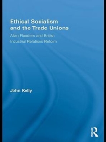 Ethical Socialism and the Trade Unions : Allan Flanders and British Industrial Relations Reform