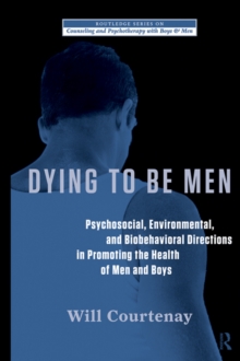 Dying to be Men : Psychosocial, Environmental, and Biobehavioral Directions in Promoting the Health of Men and Boys