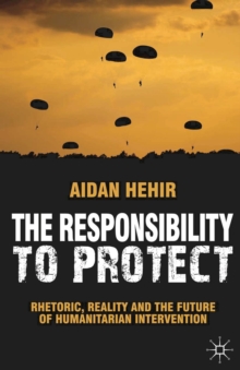 The Responsibility to Protect : Rhetoric, Reality and the Future of Humanitarian Intervention