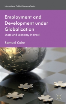 Employment and Development under Globalization : State and Economy in Brazil, Hardback Book Employment and Development under Globalization : State and Economy in Brazil, Hardback Book