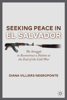 Seeking Peace in El Salvador : The Struggle to Reconstruct a Nation at the End of the Cold War