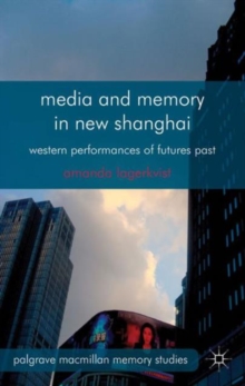 Media and Memory in New Shanghai : Western Performances of Futures Past, Hardback Book Media and Memory in New Shanghai : Western Performances of Futures Past, Hardback Book