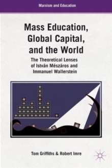 Mass Education, Global Capital, and the World : The Theoretical Lenses of Istvan Meszaros and Immanuel Wallerstein, Hardback Book Mass Education, Global Capital, and the World : The Theoretical Lenses of Istvan Meszaros and Immanuel Wallerstein, Hardback Book