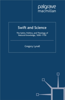 Swift and Science : The Satire, Politics and Theology of Natural Knowledge, 1690-1730