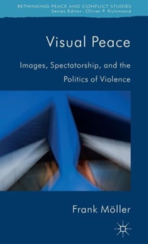 Visual Peace : Images, Spectatorship, and the Politics of Violence, Hardback Book Visual Peace : Images, Spectatorship, and the Politics of Violence, Hardback Book