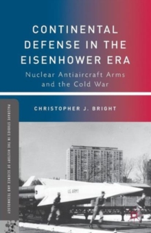 Continental Defense in the Eisenhower Era : Nuclear Antiaircraft Arms and the Cold War, Paperback / softback Book Continental Defense in the Eisenhower Era : Nuclear Antiaircraft Arms and the Cold War, Paperback / softback Book