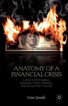 Anatomy of a Financial Crisis : A Real Estate Bubble, Runaway Credit Markets, and Regulatory Failure, Paperback / softback Book Anatomy of a Financial Crisis : A Real Estate Bubble, Runaway Credit Markets, and Regulatory Failure, Paperback / softback Book