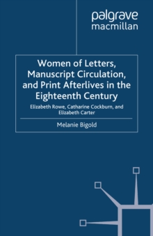 Women of Letters, Manuscript Circulation, and Print Afterlives in the Eighteenth Century : Elizabeth Rowe, Catharine Cockburn and Elizabeth Carter