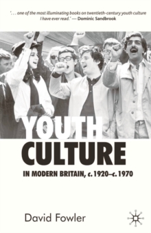 Youth Culture in Modern Britain, c.1920-c.1970 : From Ivory Tower to Global Movement - A New History